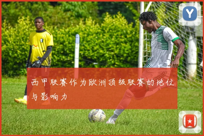 西甲联赛作为欧洲顶级联赛的地位与影响力