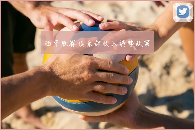 西甲联赛俱乐部收入调整政策