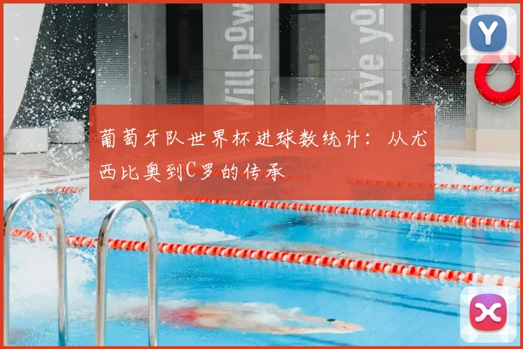 葡萄牙队世界杯进球数统计：从尤西比奥到C罗的传承